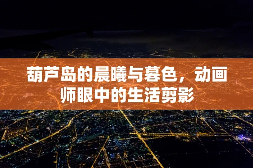 葫芦岛的晨曦与暮色，动画师眼中的生活剪影