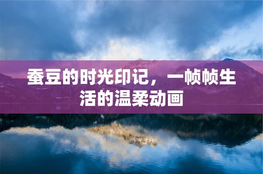 蚕豆的时光印记，一帧帧生活的温柔动画