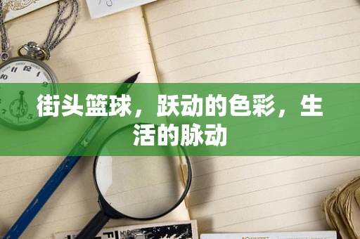 街头篮球，跃动的色彩，生活的脉动