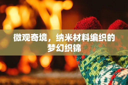 微观奇境，纳米材料编织的梦幻织锦