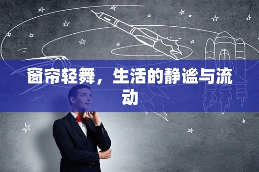 窗帘轻舞，生活的静谧与流动