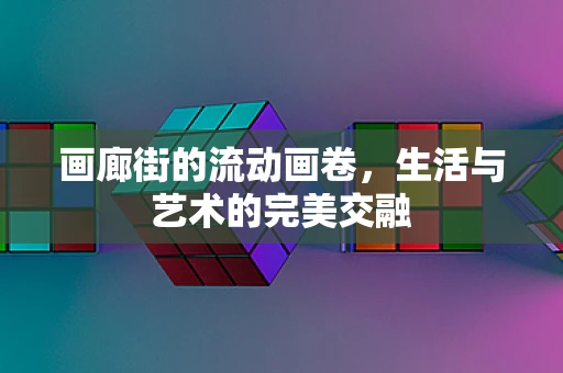 画廊街的流动画卷，生活与艺术的完美交融