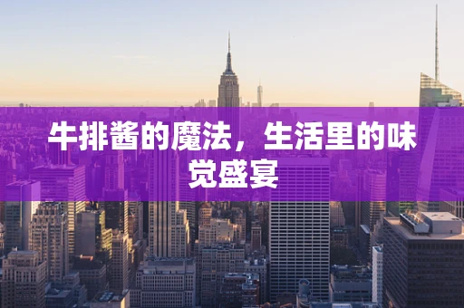 牛排酱的魔法，生活里的味觉盛宴
