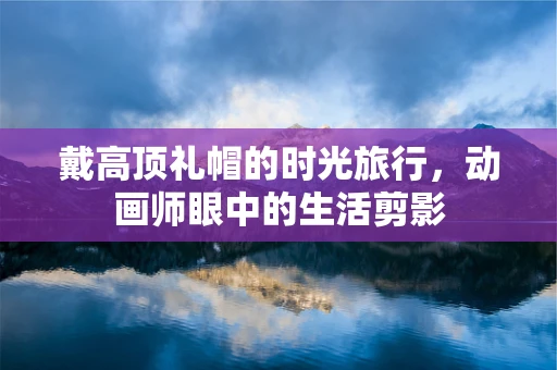 戴高顶礼帽的时光旅行，动画师眼中的生活剪影