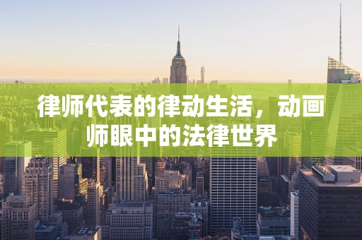 律师代表的律动生活，动画师眼中的法律世界