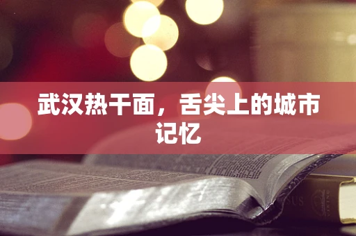 武汉热干面，舌尖上的城市记忆