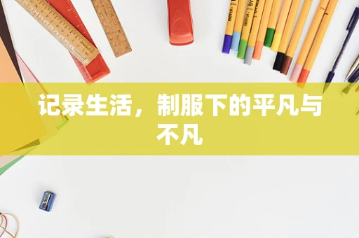 记录生活，制服下的平凡与不凡