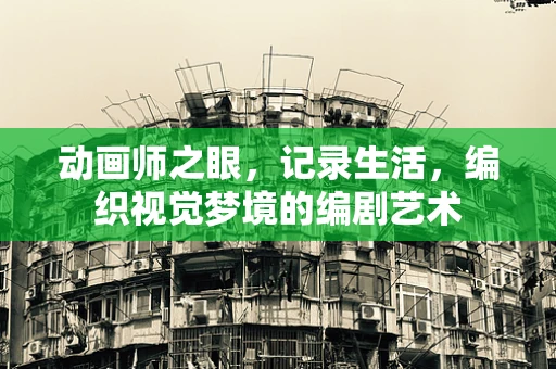 动画师之眼，记录生活，编织视觉梦境的编剧艺术