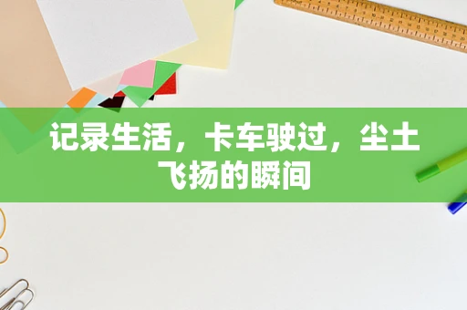 记录生活，卡车驶过，尘土飞扬的瞬间