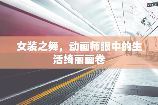 女装之舞，动画师眼中的生活绮丽画卷