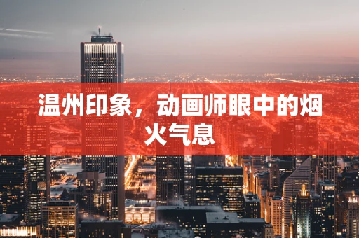 温州印象，动画师眼中的烟火气息