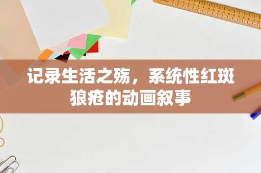 记录生活之殇，系统性红斑狼疮的动画叙事