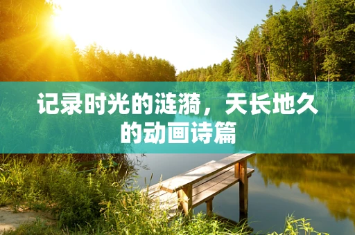 记录时光的涟漪，天长地久的动画诗篇