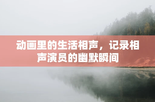 动画里的生活相声，记录相声演员的幽默瞬间