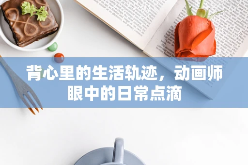 背心里的生活轨迹，动画师眼中的日常点滴