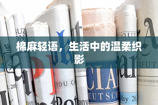 棉麻轻语，生活中的温柔织影