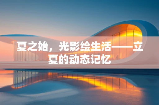 夏之始，光影绘生活——立夏的动态记忆