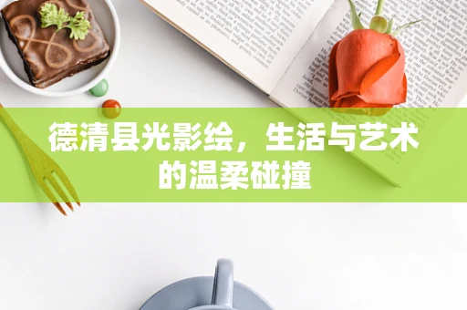德清县光影绘，生活与艺术的温柔碰撞