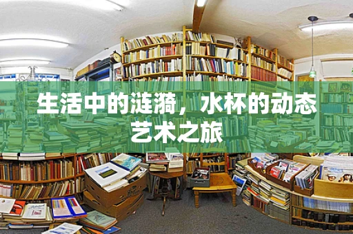 生活中的涟漪，水杯的动态艺术之旅
