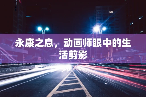 永康之息，动画师眼中的生活剪影