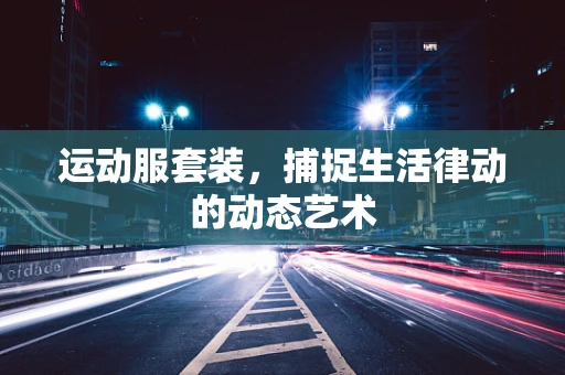 运动服套装，捕捉生活律动的动态艺术