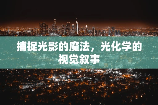 捕捉光影的魔法，光化学的视觉叙事