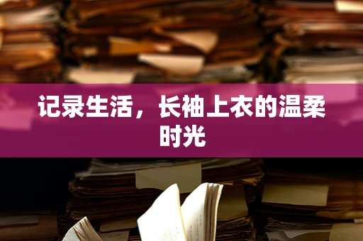 记录生活，长袖上衣的温柔时光