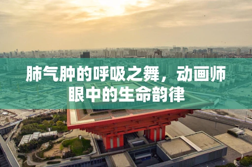 肺气肿的呼吸之舞，动画师眼中的生命韵律