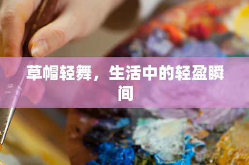 草帽轻舞，生活中的轻盈瞬间