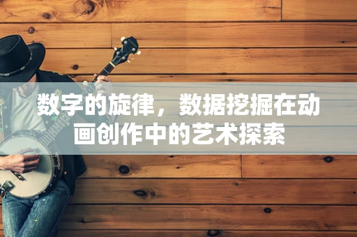数字的旋律，数据挖掘在动画创作中的艺术探索