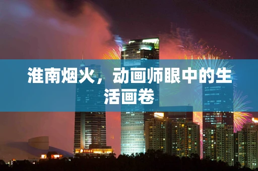 淮南烟火，动画师眼中的生活画卷
