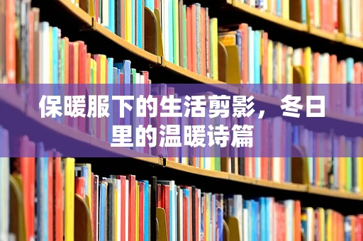 保暖服下的生活剪影，冬日里的温暖诗篇