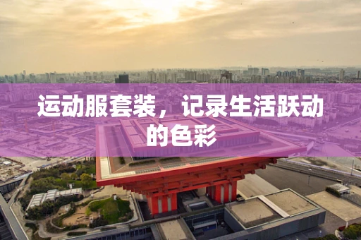 运动服套装，记录生活跃动的色彩