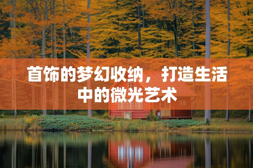 首饰的梦幻收纳，打造生活中的微光艺术