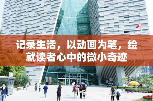 记录生活，以动画为笔，绘就读者心中的微小奇迹
