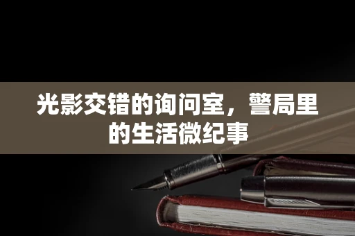 光影交错的询问室，警局里的生活微纪事