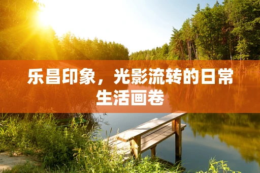 乐昌印象，光影流转的日常生活画卷