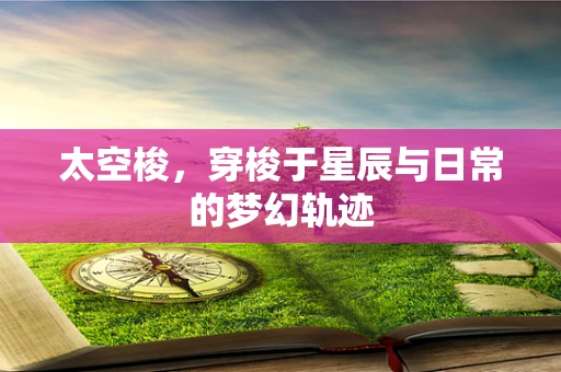 太空梭，穿梭于星辰与日常的梦幻轨迹