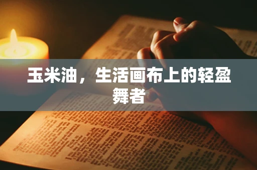 玉米油，生活画布上的轻盈舞者