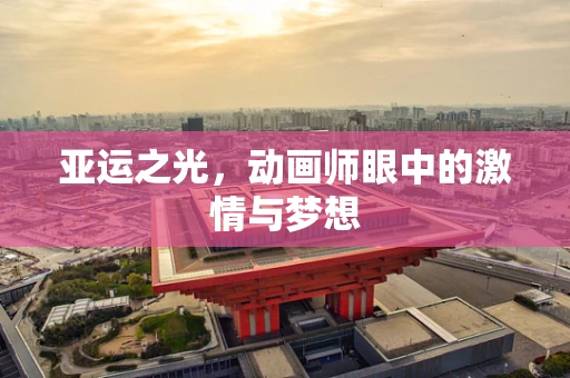 亚运之光，动画师眼中的激情与梦想