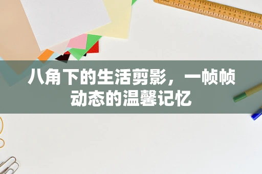 八角下的生活剪影，一帧帧动态的温馨记忆
