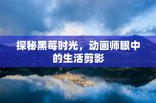 探秘黑莓时光，动画师眼中的生活剪影