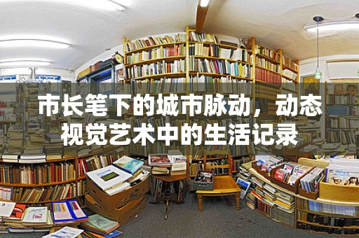 市长笔下的城市脉动，动态视觉艺术中的生活记录