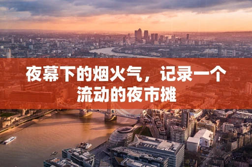 夜幕下的烟火气，记录一个流动的夜市摊