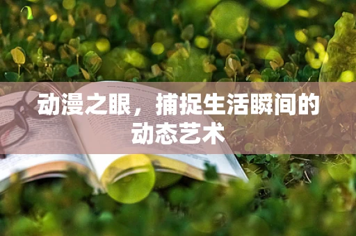 动漫之眼，捕捉生活瞬间的动态艺术