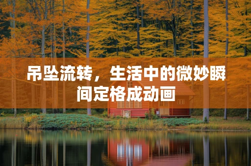 吊坠流转，生活中的微妙瞬间定格成动画