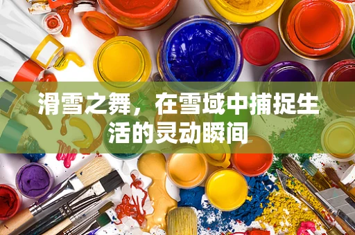 滑雪之舞，在雪域中捕捉生活的灵动瞬间