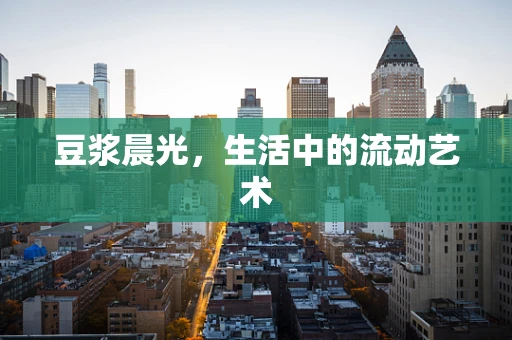豆浆晨光，生活中的流动艺术