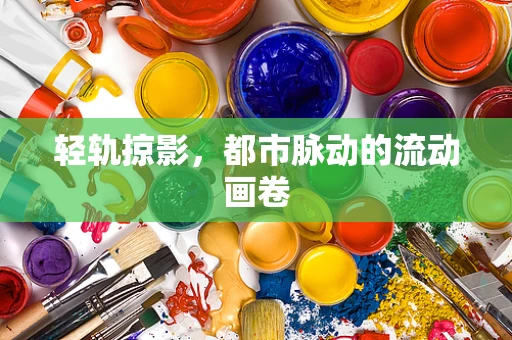 轻轨掠影，都市脉动的流动画卷
