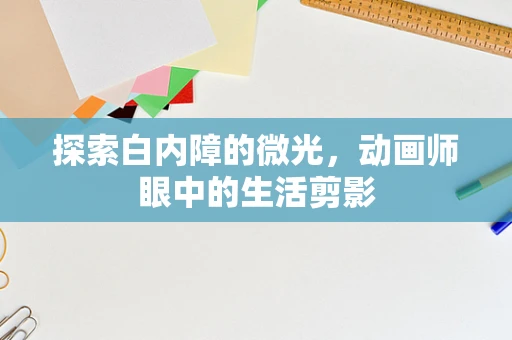 探索白内障的微光，动画师眼中的生活剪影